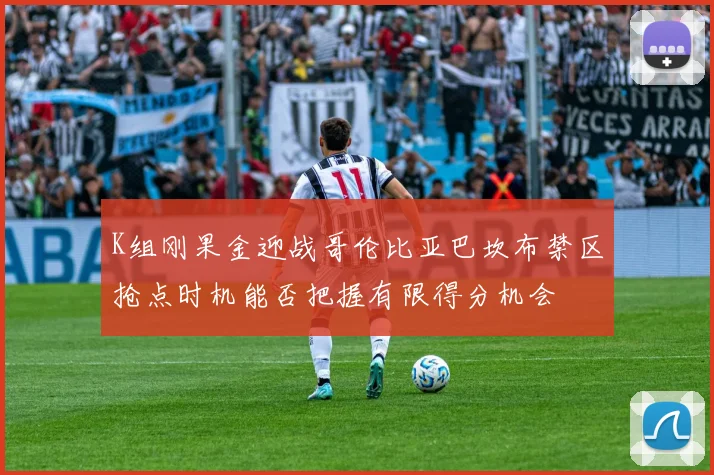 K组刚果金迎战哥伦比亚巴坎布禁区抢点时机能否把握有限得分机会