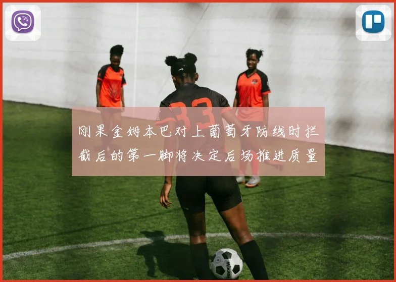 刚果金姆本巴对上葡萄牙防线时拦截后的第一脚将决定后场推进质量