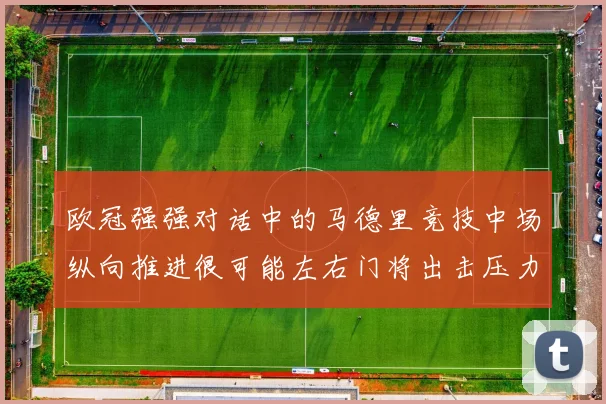 欧冠强强对话中的马德里竞技中场纵向推进很可能左右门将出击压力