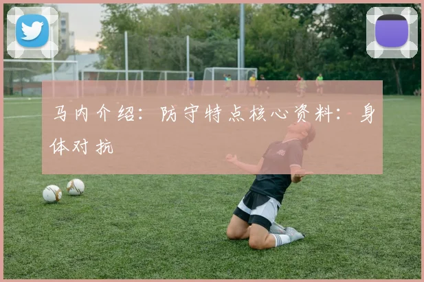 马内介绍:防守特点核心资料:身体对抗
