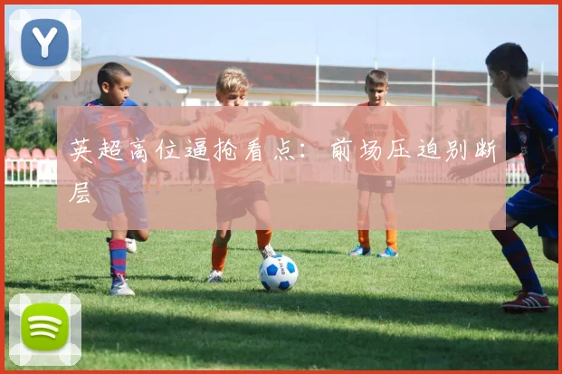 英超高位逼抢看点:前场压迫别断层