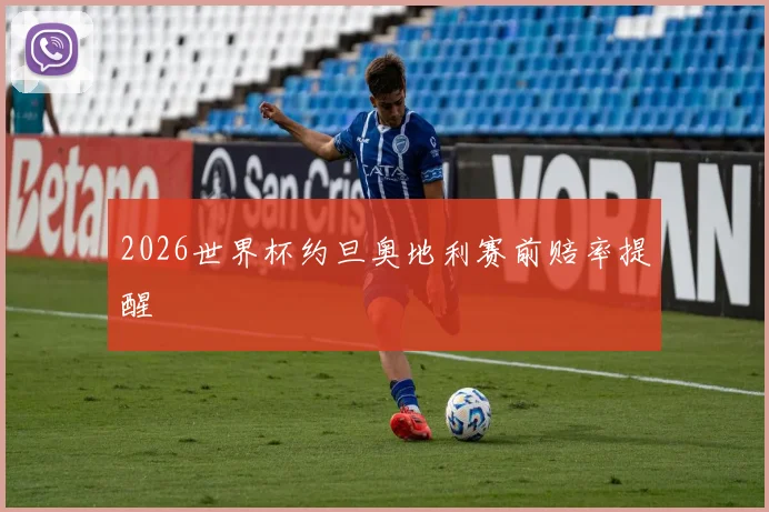 2026世界杯约旦奥地利赛前赔率提醒