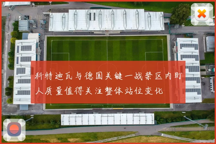 科特迪瓦与德国关键一战禁区内盯人质量值得关注整体站位变化