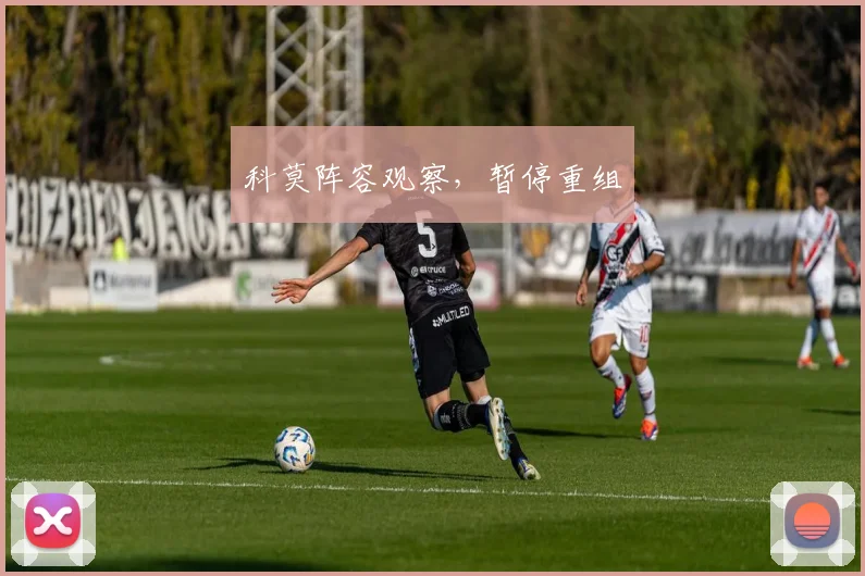 科莫阵容观察,暂停重组