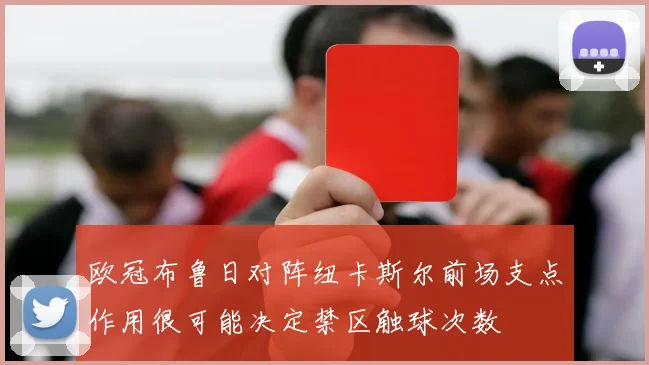 欧冠布鲁日对阵纽卡斯尔前场支点作用很可能决定禁区触球次数