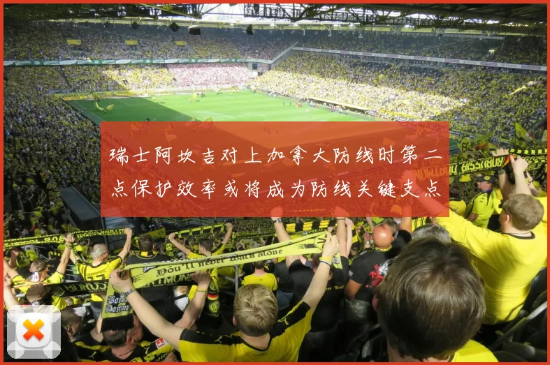 瑞士阿坎吉对上加拿大防线时第二点保护效率或将成为防线关键支点