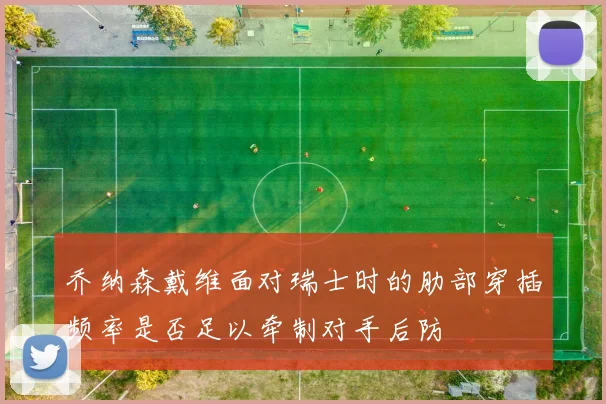 乔纳森戴维面对瑞士时的肋部穿插频率是否足以牵制对手后防